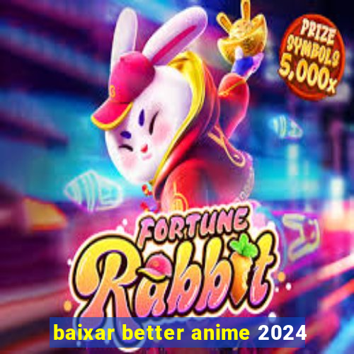 baixar better anime 2024