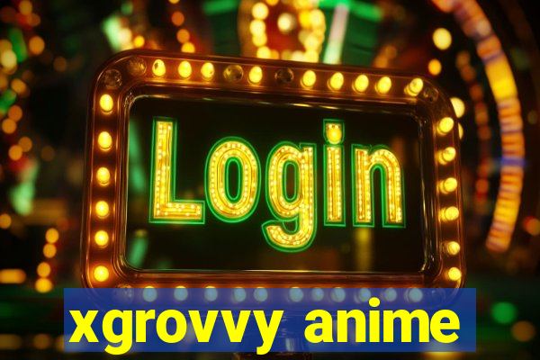 xgrovvy anime