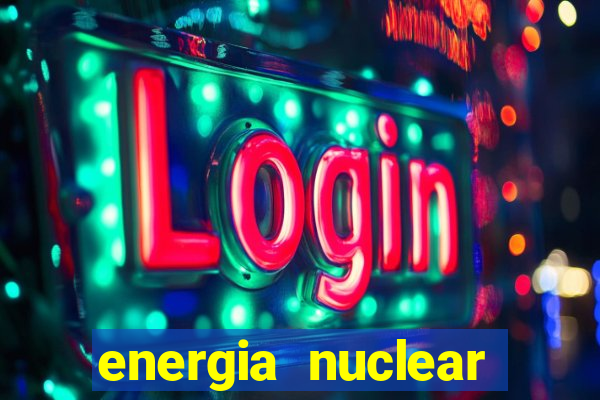 energia nuclear vantagens e desvantagens