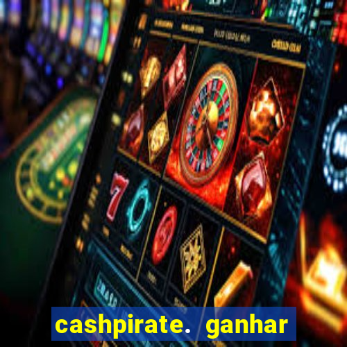 cashpirate. ganhar dinheiro jogando