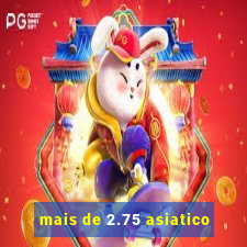 mais de 2.75 asiatico