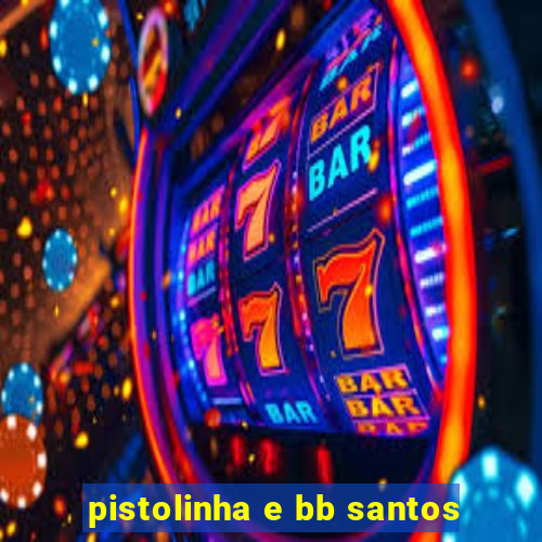 pistolinha e bb santos