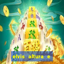 elvis altura e peso elvis bugalu altura e