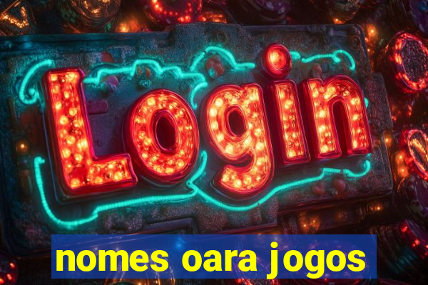 nomes oara jogos