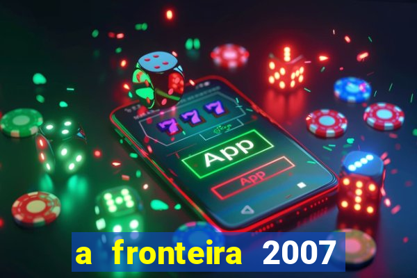 a fronteira 2007 filme completo download