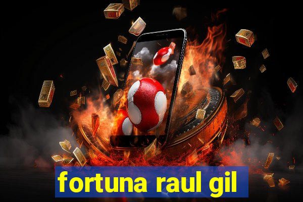 fortuna raul gil