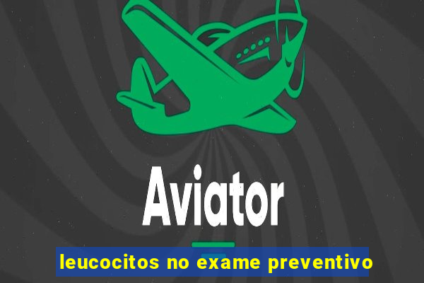 leucocitos no exame preventivo