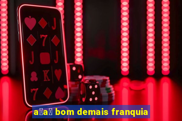 a莽a铆 bom demais franquia