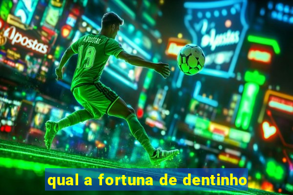 qual a fortuna de dentinho