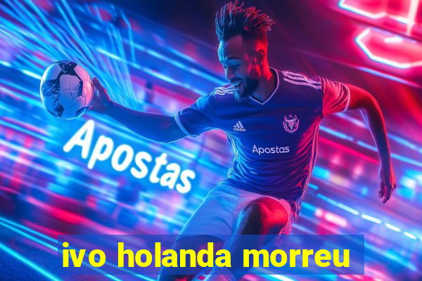 ivo holanda morreu