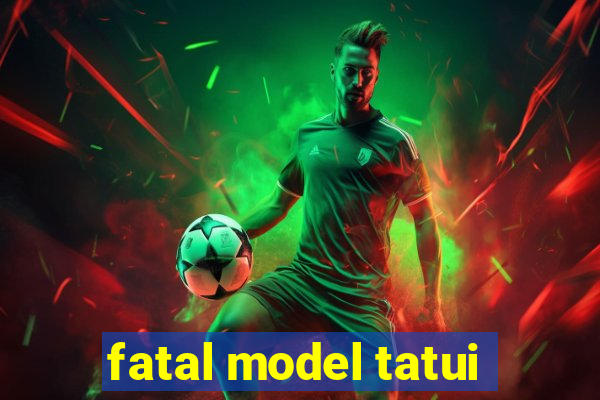 fatal model tatui