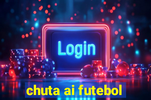 chuta ai futebol