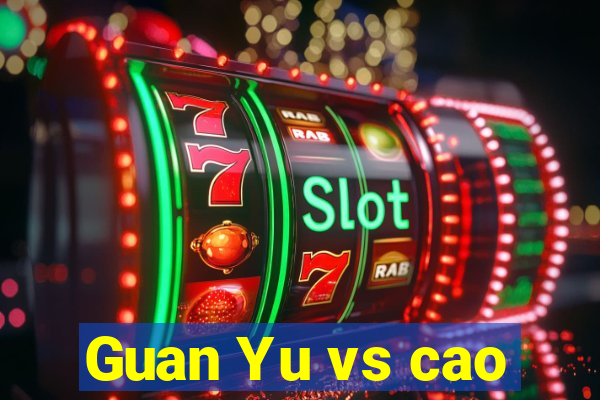 Guan Yu vs cao