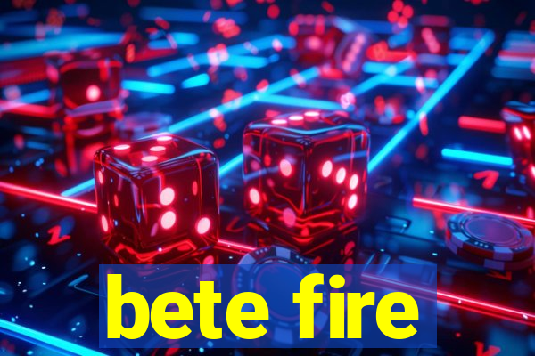 bete fire