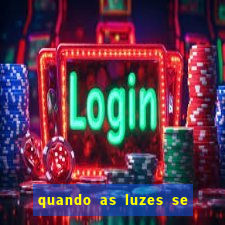 quando as luzes se apagam redecanais