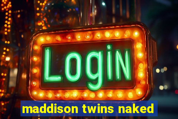 maddison twins naked