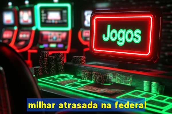 milhar atrasada na federal