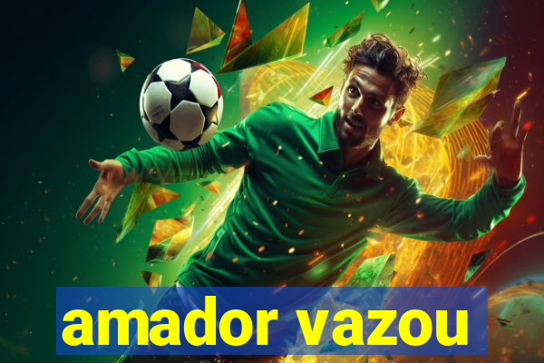 amador vazou