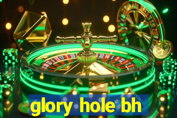 glory hole bh