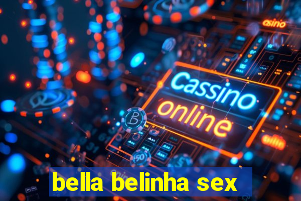 bella belinha sex