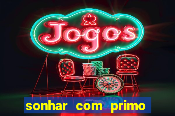 sonhar com primo jogo do bicho