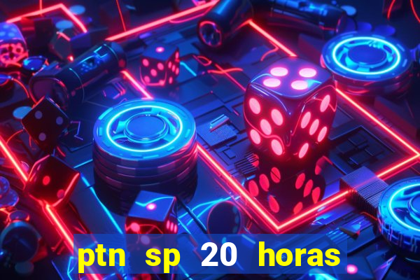 ptn sp 20 horas de hoje