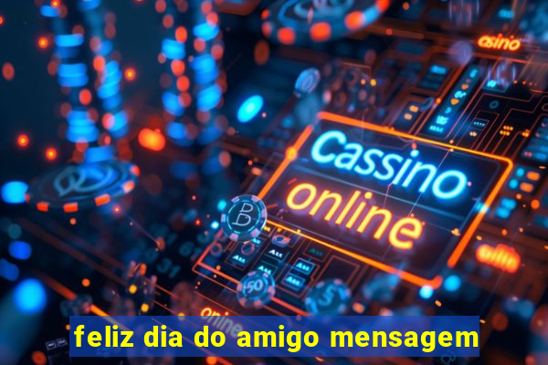 feliz dia do amigo mensagem