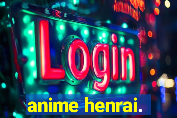 anime henrai.