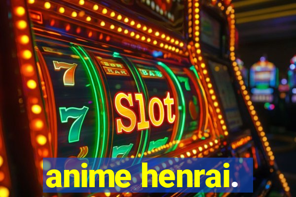 anime henrai.