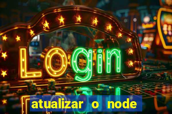 atualizar o node no windows