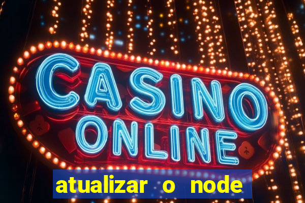 atualizar o node no windows