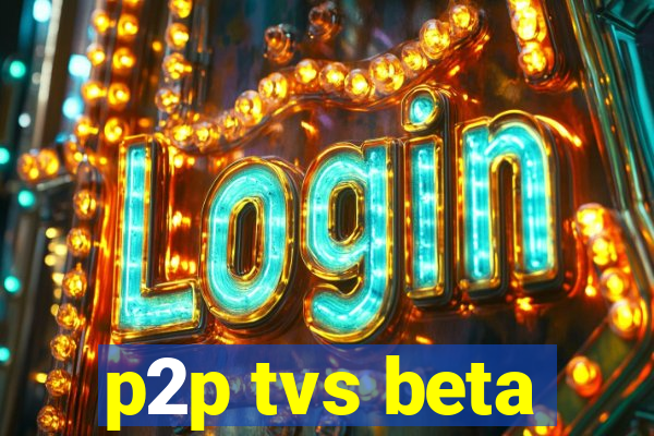 p2p tvs beta