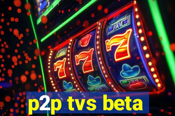 p2p tvs beta