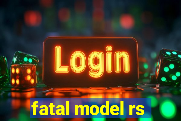 fatal model rs