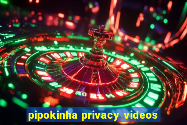 pipokinha privacy videos