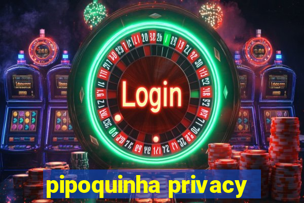 pipoquinha privacy