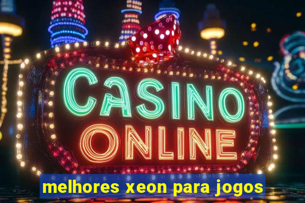 melhores xeon para jogos