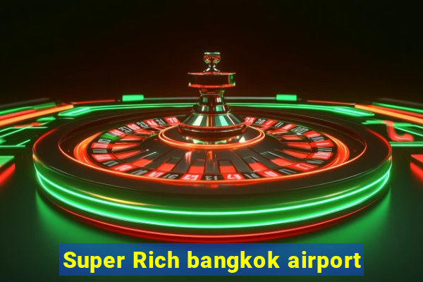 Super Rich bangkok airport