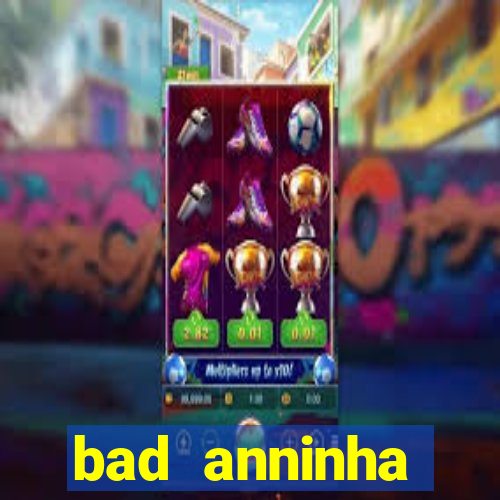 bad anninha conteudo gratis