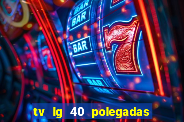 tv lg 40 polegadas casas bahia