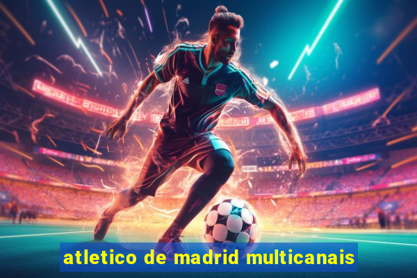 atletico de madrid multicanais