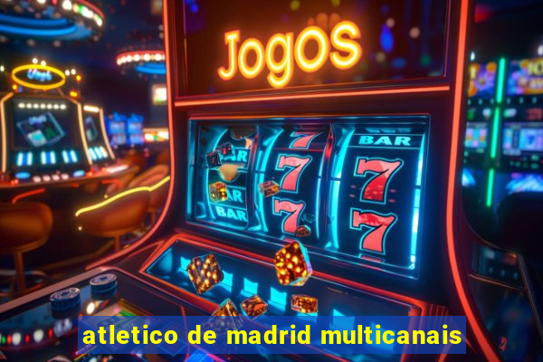 atletico de madrid multicanais