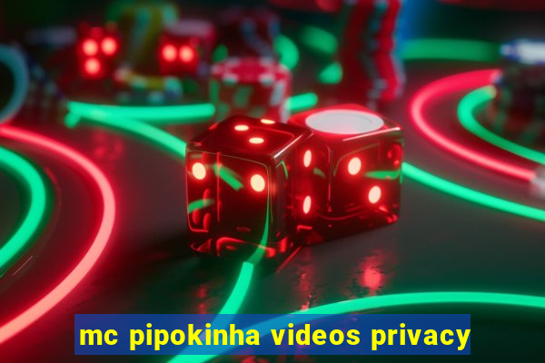 mc pipokinha videos privacy