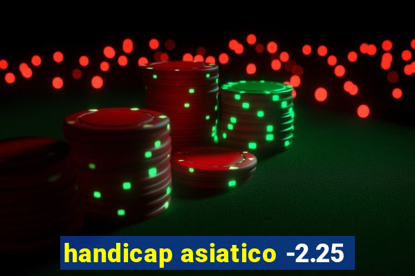 handicap asiatico -2.25