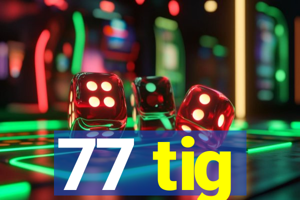 77 tig