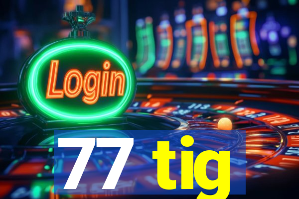 77 tig