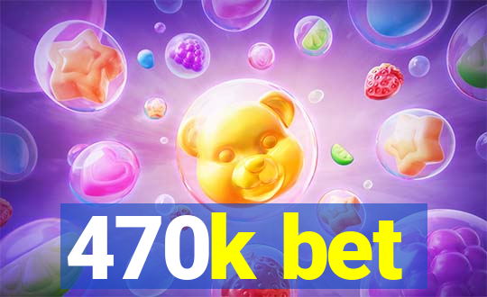 470k bet