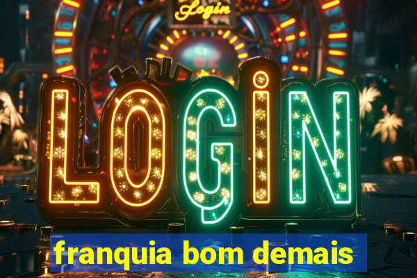 franquia bom demais