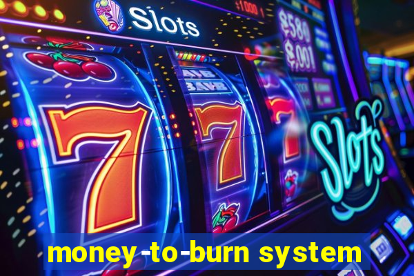 money-to-burn system