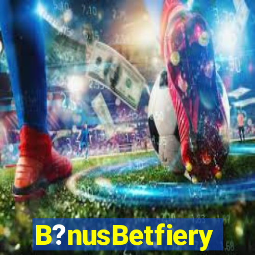 B?nusBetfiery